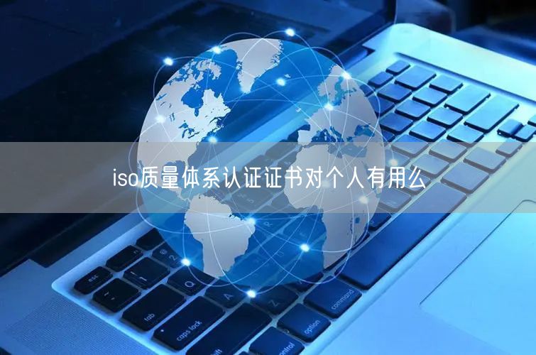 iso質量體系認證證書對個人有用么(0)