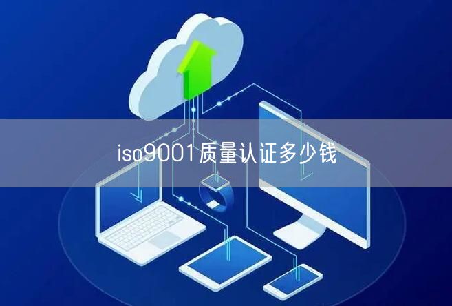 iso9001質(zhì)量認(rèn)證多少錢(22)