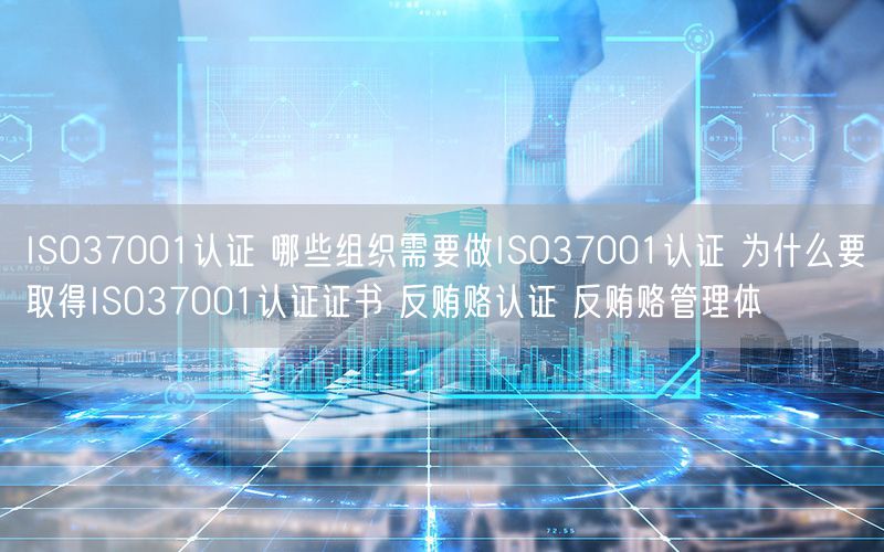 ISO37001認(rèn)證 哪些組織需要做ISO37001認(rèn)證 為什么要取得ISO37001認(rèn)證證書(shū) 反賄賂認(rèn)證 反賄賂管理體(2)