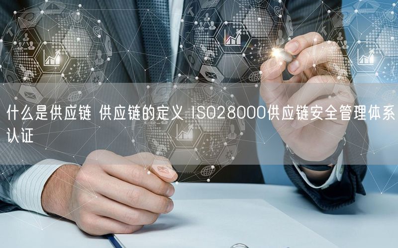 什么是供應鏈 供應鏈的定義 ISO28000供應鏈安全管理體系認證(0)