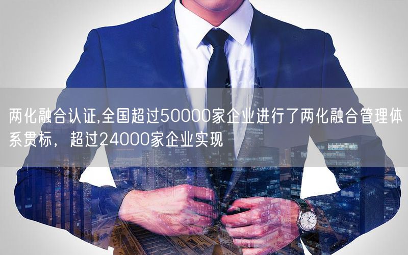 兩化融合認證,全國超過50000家企業進行了兩化融合管理體系貫標，超過24000家企業實現(4)