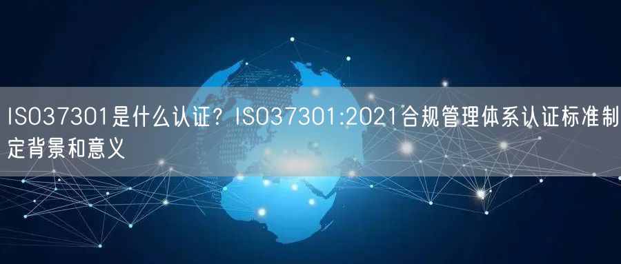 ISO37301是什么認證？ISO37301:2021合規管理體系認證標準制定背景和意義(6)