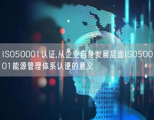 ISO50001認證,從企業自身發展層面ISO50001能源管理體系認證的意義(16)