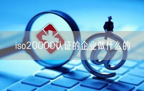 iso20000認證的企業做什么的(15)