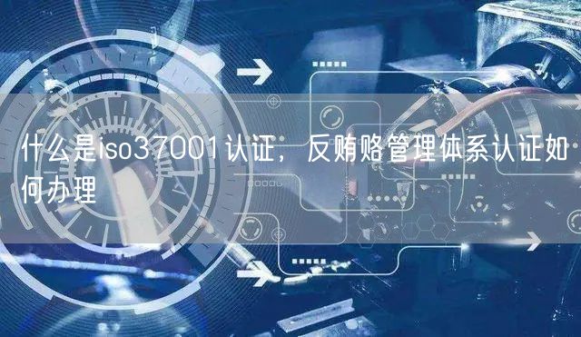 什么是iso37001認(rèn)證，反賄賂管理體系認(rèn)證如何辦理(0)