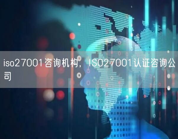 iso27001咨詢機構(gòu)，ISO27001認(rèn)證咨詢公司(0)