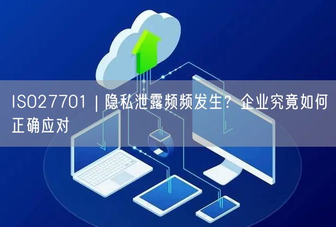 ISO27701 | 隱私泄露頻頻發(fā)生？企業(yè)究竟如何正確應(yīng)對(duì)(0)