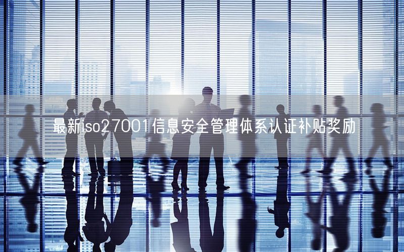 最新iso27001信息安全管理體系認(rèn)證補貼獎勵(0)