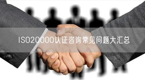 ISO20000認(rèn)證咨詢常見問題大匯總(0)