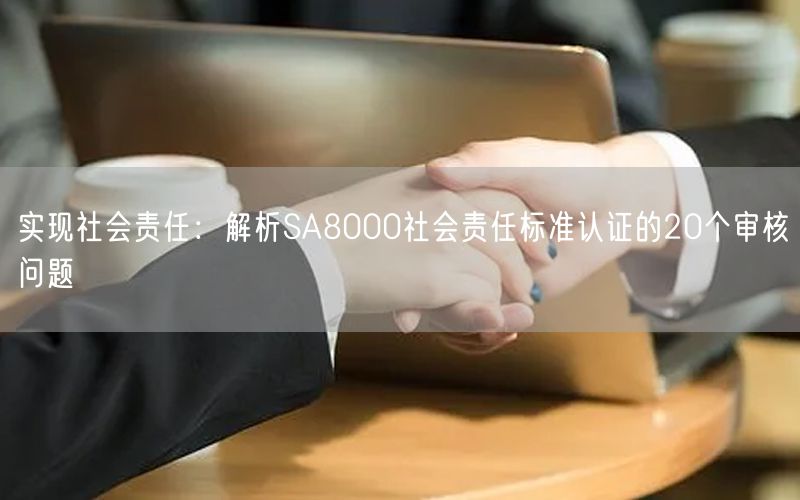 實現社會責任：解析SA8000社會責任標準認證的20個審核問題(18)