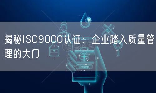 揭秘ISO9000認證：企業(yè)踏入質(zhì)量管理的大門(12)