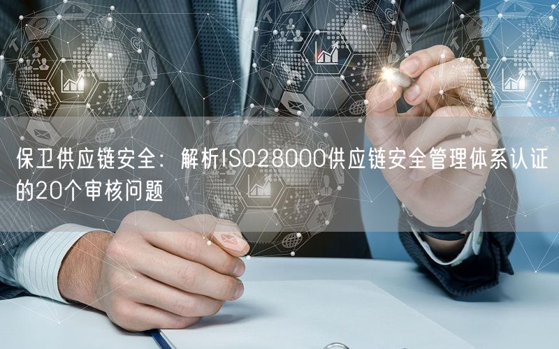 保衛供應鏈安全：解析ISO28000供應鏈安全管理體系認證的20個審核問題(0)