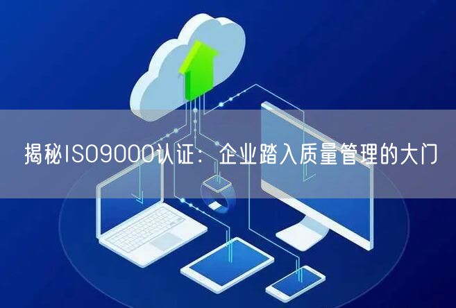 揭秘ISO9000認證：企業(yè)踏入質(zhì)量管理的大門(0)