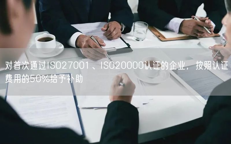 對首次通過ISO27001、ISO20000認證的企業，按照認證費用的50%給予補助(16)