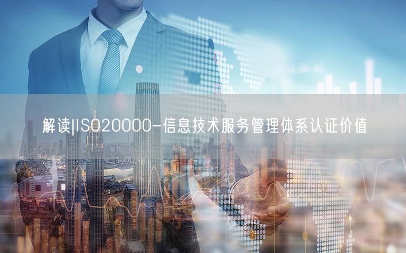 解讀|ISO20000-信息技術服務管理體系認證價值(16)