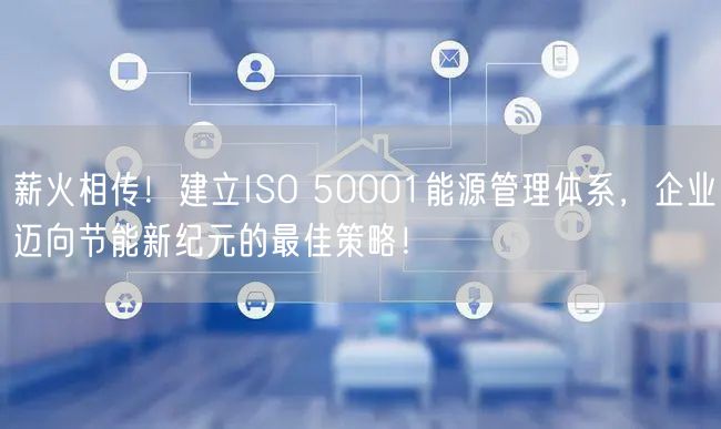 薪火相傳！建立ISO 50001能源管理體系，企業(yè)邁向節(jié)能新紀(jì)元的最佳策略！(5)